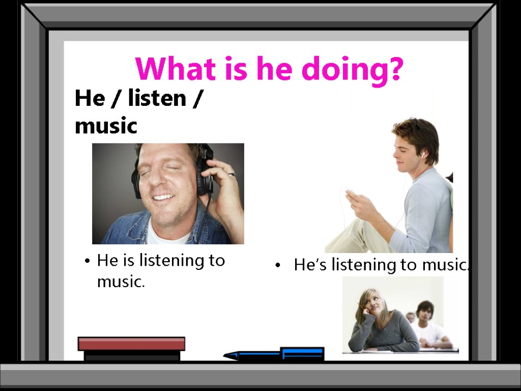 What is he doing? He / listen / music He is listening to music.